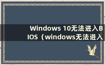 Windows 10无法进入BIOS（windows无法进入BIOS）